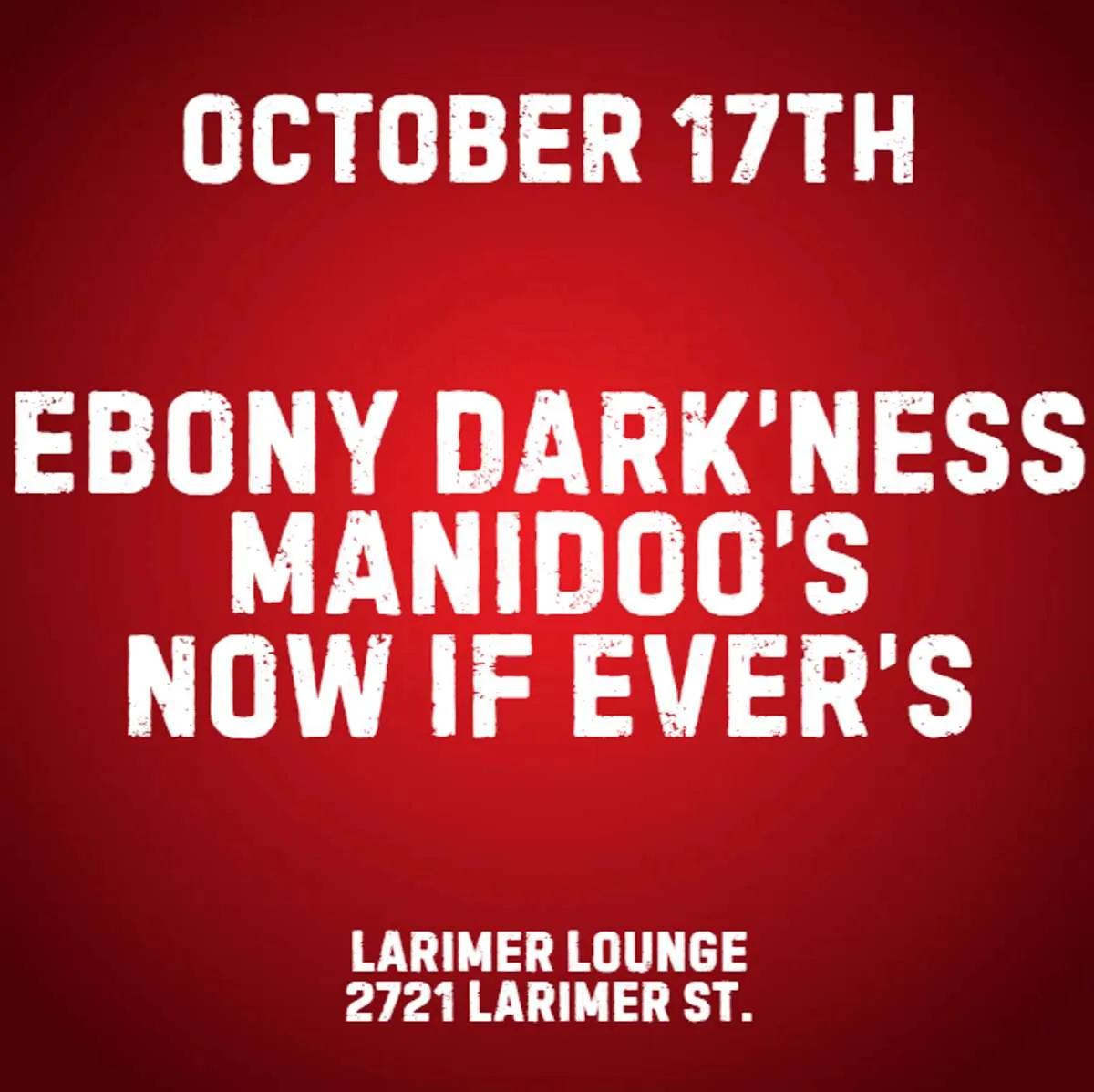 Ebony Dark’ness w/ Manidoo’s + Now If Ever’s at Larimer Lounge, Denver
